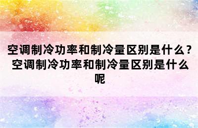 空调制冷功率和制冷量区别是什么？ 空调制冷功率和制冷量区别是什么呢